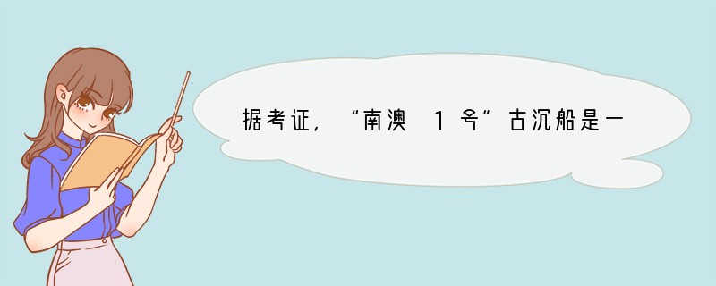 据考证，“南澳 1号”古沉船是一艘明代晚期的商船，船上发现了大量当时瓷窑烧制的瓷器。